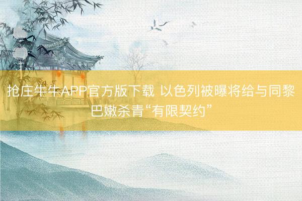 抢庄牛牛APP官方版下载 以色列被曝将给与同黎巴嫩杀青“有限契约”