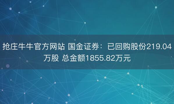 抢庄牛牛官方网站 国金证券：已回购股份219.04万股 总金额1855.82万元
