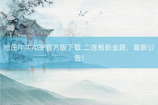 抢庄牛牛APP官方版下载 二连板新金路，最新公告！