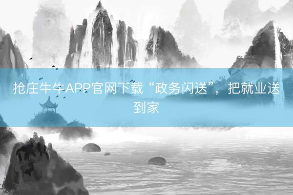 抢庄牛牛APP官网下载 “政务闪送”，把就业送到家