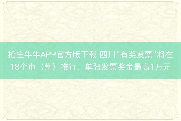 抢庄牛牛APP官方版下载 四川“有奖发票”将在18个市（州）推行，单张发票奖金最高1万元