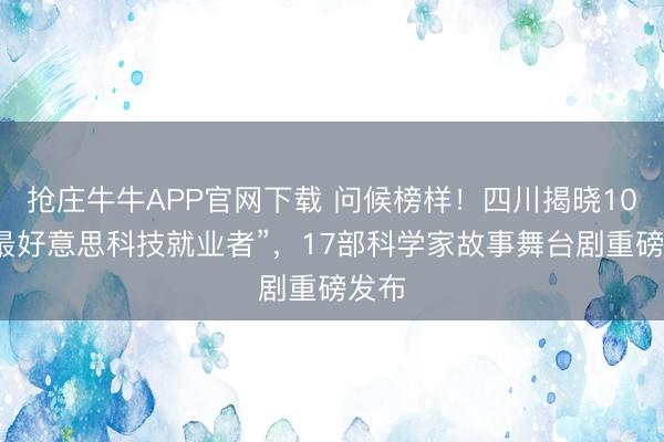 抢庄牛牛APP官网下载 问候榜样！四川揭晓10位“最好意思科技就业者”，17部科学家故事舞台剧重磅发布