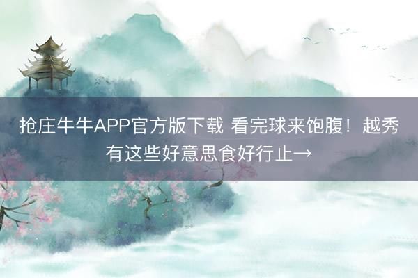 抢庄牛牛APP官方版下载 看完球来饱腹!越秀有这些好意思食好行止→