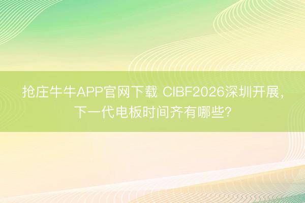 抢庄牛牛APP官网下载 CIBF2026深圳开展，下一代电板时间齐有哪些？