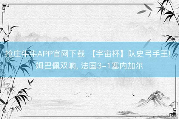 抢庄牛牛APP官网下载 【宇宙杯】队史弓手王! 姆巴佩双响, 法国3-1塞内加尔