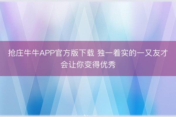 抢庄牛牛APP官方版下载 独一着实的一又友才会让你变得优秀
