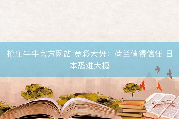 抢庄牛牛官方网站 竞彩大势：荷兰值得信任 日本恐难大捷