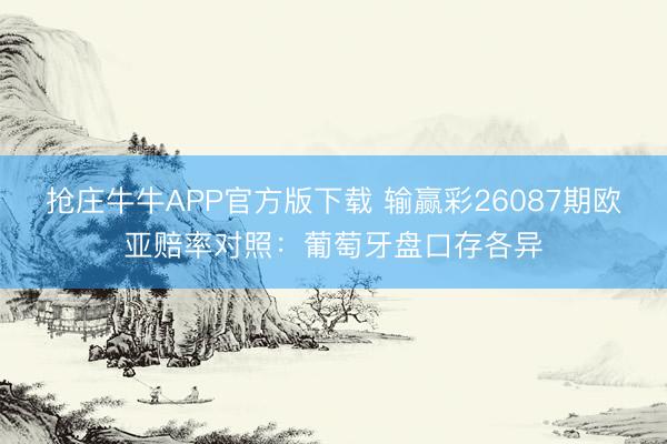 抢庄牛牛APP官方版下载 输赢彩26087期欧亚赔率对照：葡萄牙盘口存各异
