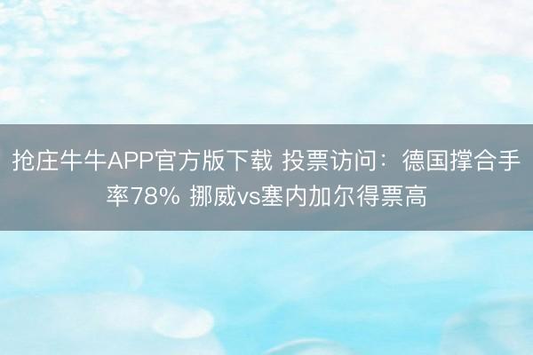 抢庄牛牛APP官方版下载 投票访问：德国撑合手率78% 挪威vs塞内加尔得票高