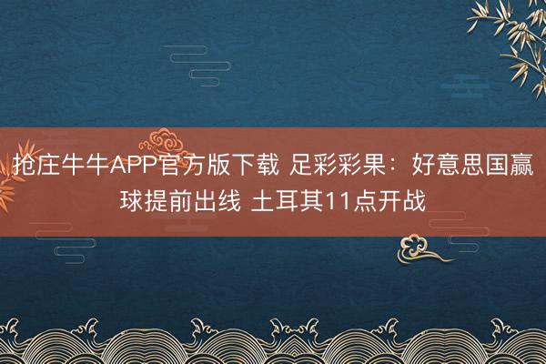 抢庄牛牛APP官方版下载 足彩彩果:好意思国赢球提前出线 土耳其11点开战
