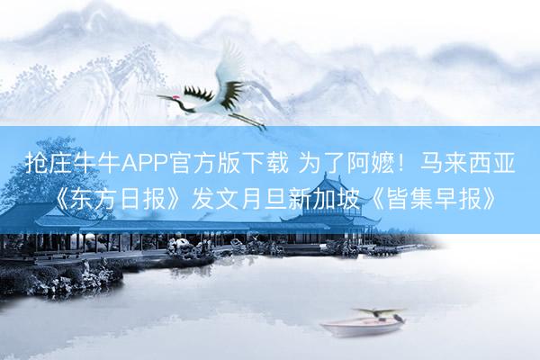 抢庄牛牛APP官方版下载 为了阿嬷！马来西亚《东方日报》发文月旦新加坡《皆集早报》