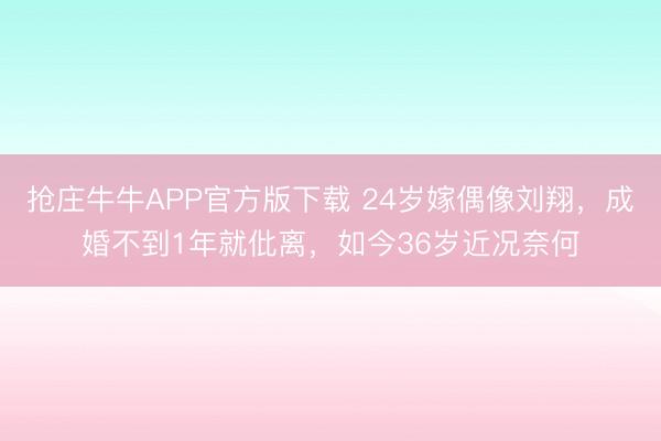 抢庄牛牛APP官方版下载 24岁嫁偶像刘翔，成婚不到1年就仳离，如今36岁近况奈何